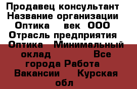 Продавец-консультант › Название организации ­ Оптика 21 век, ООО › Отрасль предприятия ­ Оптика › Минимальный оклад ­ 35 000 - Все города Работа » Вакансии   . Курская обл.